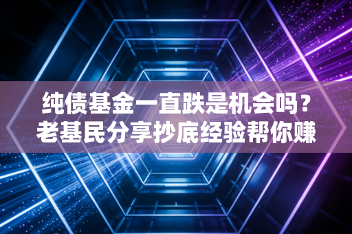 纯债基金一直跌是机会吗？老基民分享抄底经验帮你赚钱！
