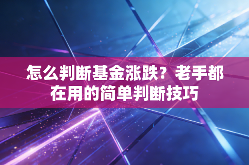 怎么判断基金涨跌？老手都在用的简单判断技巧