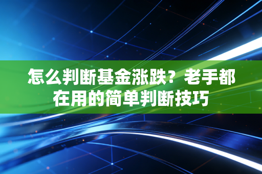 怎么判断基金涨跌？老手都在用的简单判断技巧