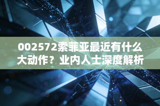 002572索菲亚最近有什么大动作？业内人士深度解析！
