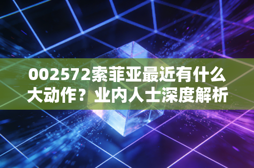 002572索菲亚最近有什么大动作？业内人士深度解析！