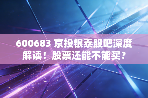 600683 京投银泰股吧深度解读！股票还能不能买？