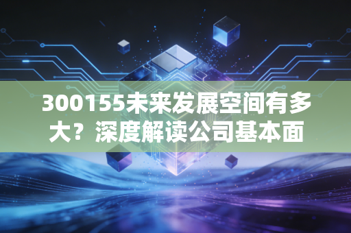 300155未来发展空间有多大？深度解读公司基本面
