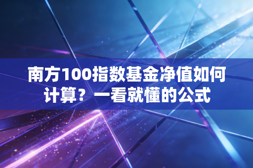 南方100指数基金净值如何计算？一看就懂的公式