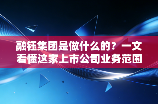 融钰集团是做什么的？一文看懂这家上市公司业务范围