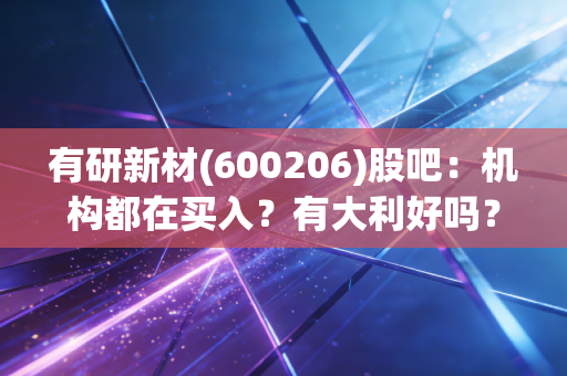 有研新材(600206)股吧：机构都在买入？有大利好吗？
