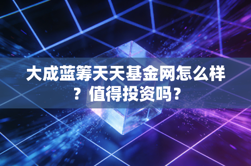 大成蓝筹天天基金网怎么样？值得投资吗？