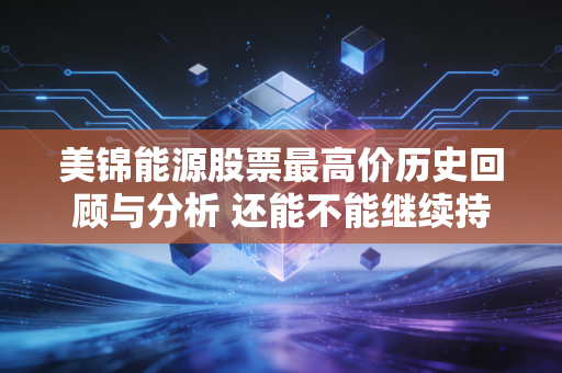 美锦能源股票最高价历史回顾与分析 还能不能继续持有