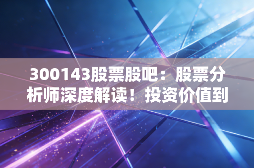 300143股票股吧：股票分析师深度解读！投资价值到底有多大？