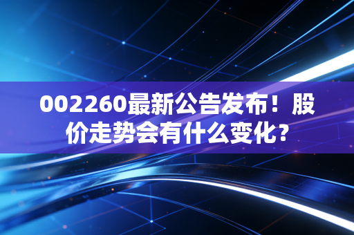 002260最新公告发布！股价走势会有什么变化？