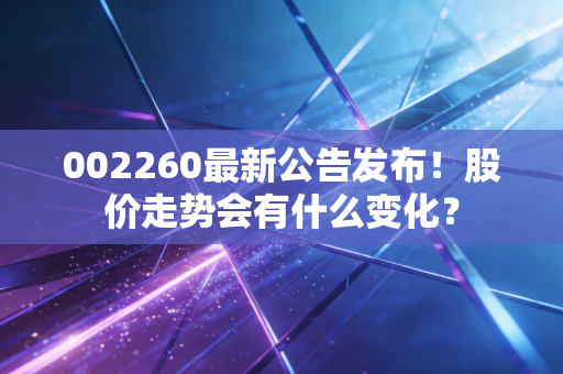 002260最新公告发布！股价走势会有什么变化？