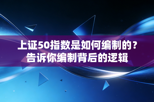 上证50指数是如何编制的？告诉你编制背后的逻辑