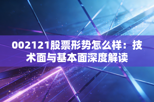 002121股票形势怎么样：技术面与基本面深度解读