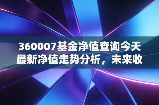 360007基金净值查询今天最新净值走势分析，未来收益预估如何？