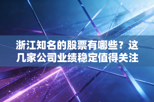 浙江知名的股票有哪些？这几家公司业绩稳定值得关注