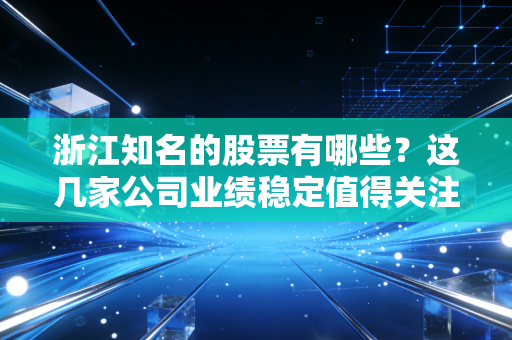 浙江知名的股票有哪些？这几家公司业绩稳定值得关注