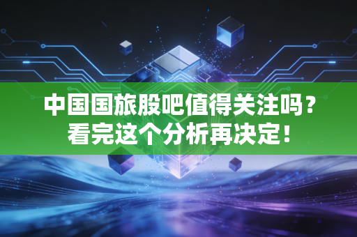 中国国旅股吧值得关注吗？看完这个分析再决定！