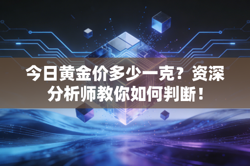 今日黄金价多少一克?资深分析师教你如何判断!