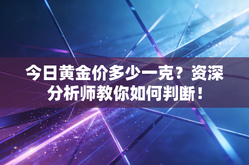 今日黄金价多少一克？资深分析师教你如何判断！