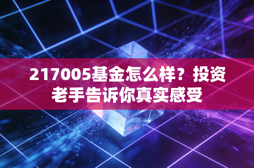 217005基金怎么样？投资老手告诉你真实感受