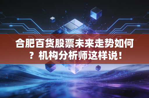 合肥百货股票未来走势如何？机构分析师这样说！