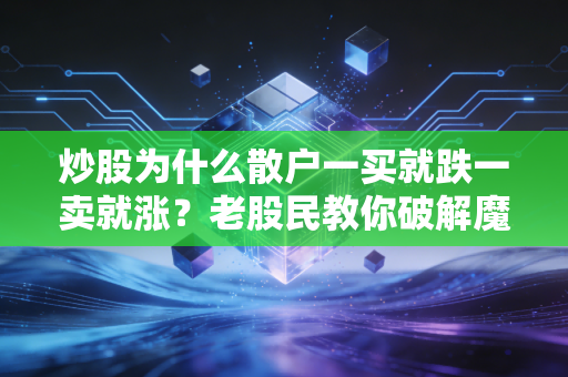 炒股为什么散户一买就跌一卖就涨？老股民教你破解魔咒