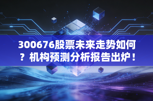 300676股票未来走势如何？机构预测分析报告出炉！