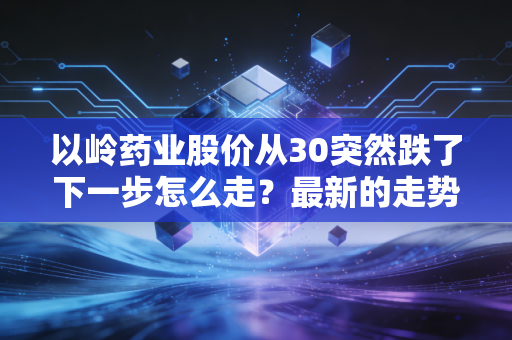 以岭药业股价从30突然跌了下一步怎么走？最新的走势预测分析！