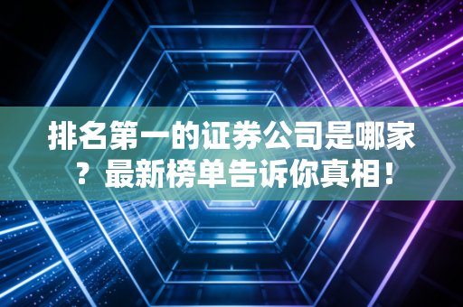 排名第一的证券公司是哪家？最新榜单告诉你真相！