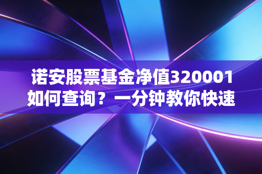 诺安股票基金净值320001如何查询？一分钟教你快速掌握方法！