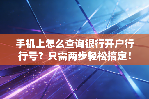 手机上怎么查询银行开户行行号？只需两步轻松搞定！
