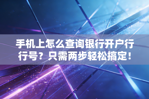 手机上怎么查询银行开户行行号？只需两步轻松搞定！