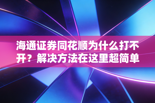 海通证券同花顺为什么打不开？解决方法在这里超简单