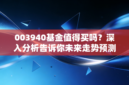 003940基金值得买吗？深入分析告诉你未来走势预测！