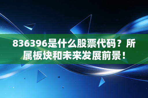 836396是什么股票代码?所属板块和未来发展前景!
