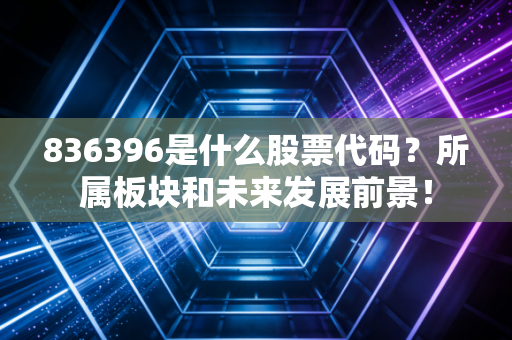 836396是什么股票代码?所属板块和未来发展前景!