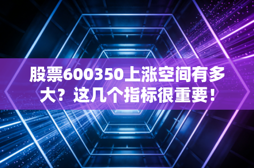 股票600350上涨空间有多大？这几个指标很重要！