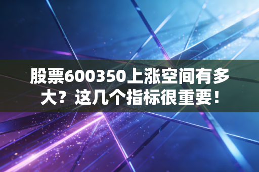 股票600350上涨空间有多大？这几个指标很重要！