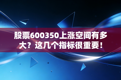 股票600350上涨空间有多大？这几个指标很重要！