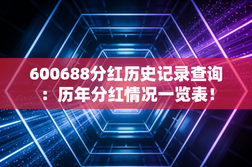 600688分红历史记录查询：历年分红情况一览表！