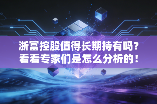 浙富控股值得长期持有吗？看看专家们是怎么分析的！