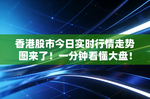 香港股市今日实时行情走势图来了！一分钟看懂大盘！