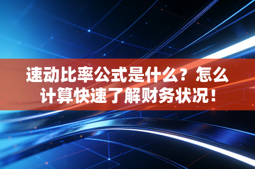 速动比率公式是什么？怎么计算快速了解财务状况！