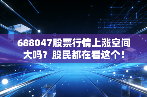 688047股票行情上涨空间大吗？股民都在看这个！