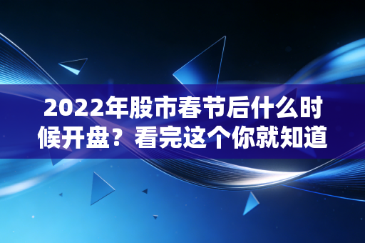 2022年股市春节后什么时候开盘？看完这个你就知道了