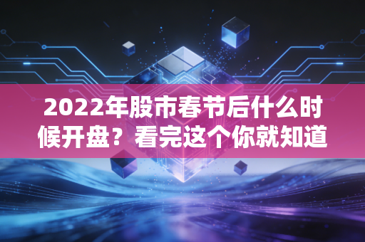 2022年股市春节后什么时候开盘？看完这个你就知道了