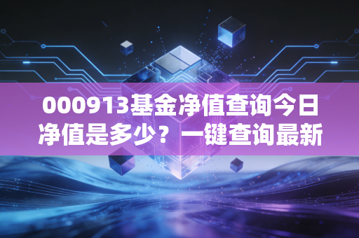 000913基金净值查询今日净值是多少？一键查询最新数据