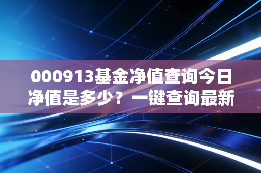 000913基金净值查询今日净值是多少?一键查询最新数据