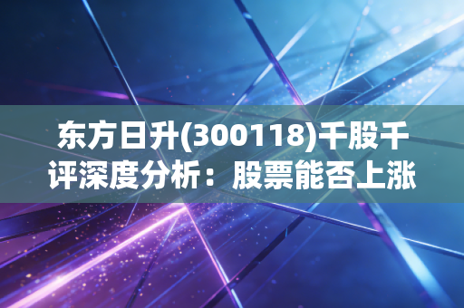 东方日升(300118)千股千评深度分析:股票能否上涨?