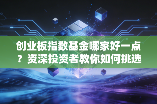 创业板指数基金哪家好一点？资深投资者教你如何挑选！